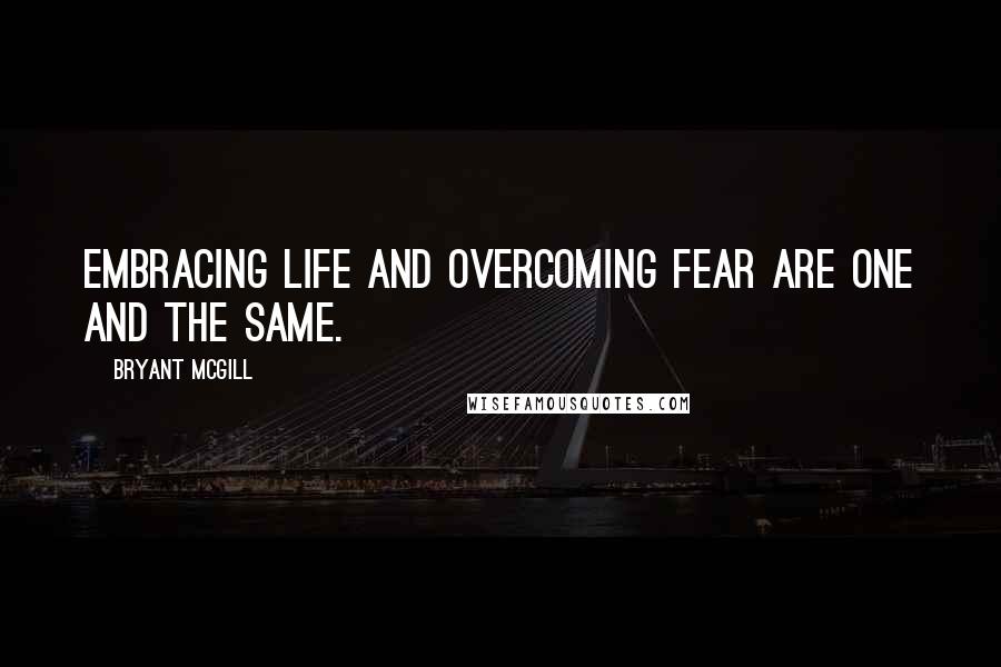 Bryant McGill Quotes: Embracing life and overcoming fear are one and the same.