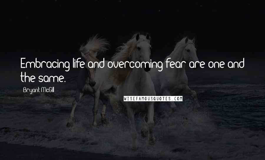 Bryant McGill Quotes: Embracing life and overcoming fear are one and the same.