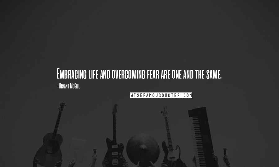 Bryant McGill Quotes: Embracing life and overcoming fear are one and the same.