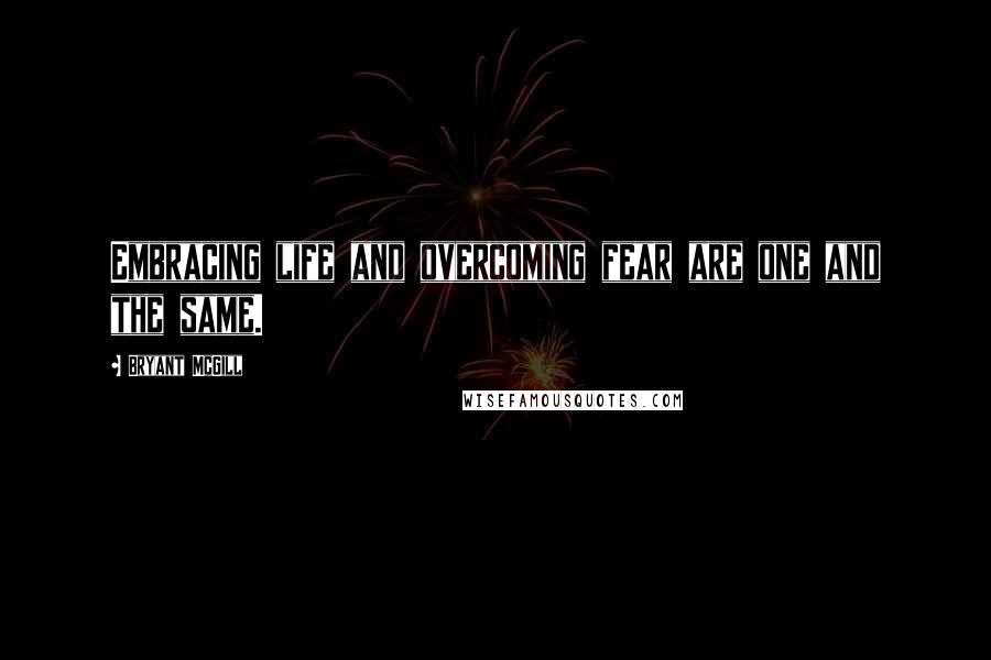 Bryant McGill Quotes: Embracing life and overcoming fear are one and the same.