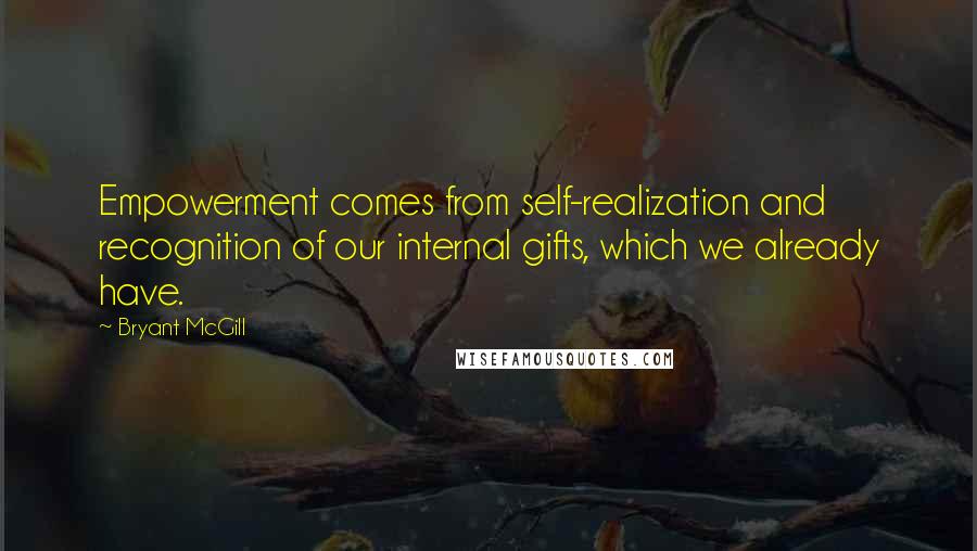 Bryant McGill Quotes: Empowerment comes from self-realization and recognition of our internal gifts, which we already have.