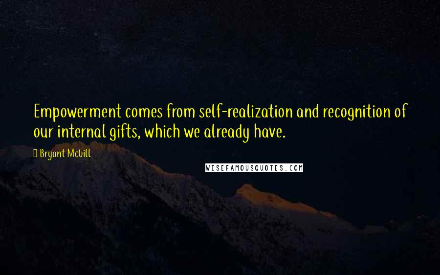 Bryant McGill Quotes: Empowerment comes from self-realization and recognition of our internal gifts, which we already have.