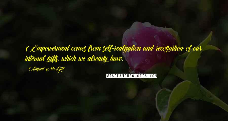 Bryant McGill Quotes: Empowerment comes from self-realization and recognition of our internal gifts, which we already have.