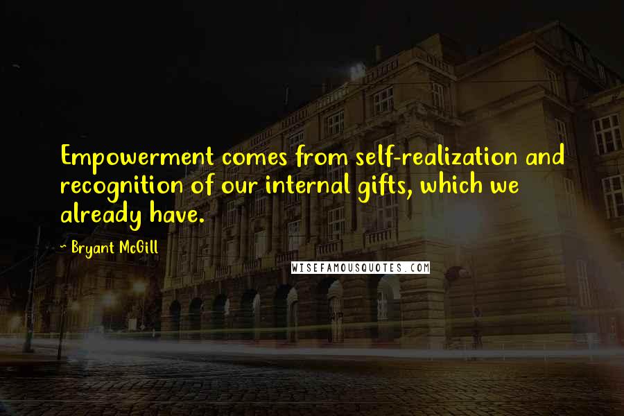 Bryant McGill Quotes: Empowerment comes from self-realization and recognition of our internal gifts, which we already have.