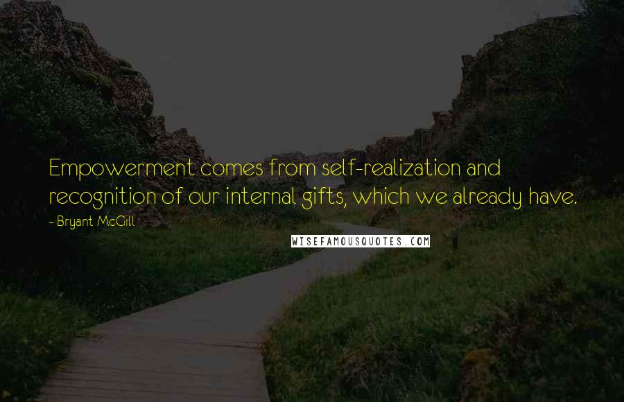 Bryant McGill Quotes: Empowerment comes from self-realization and recognition of our internal gifts, which we already have.