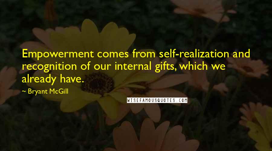 Bryant McGill Quotes: Empowerment comes from self-realization and recognition of our internal gifts, which we already have.