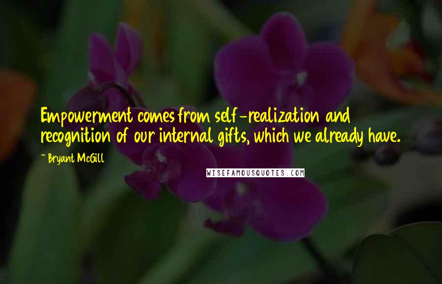 Bryant McGill Quotes: Empowerment comes from self-realization and recognition of our internal gifts, which we already have.