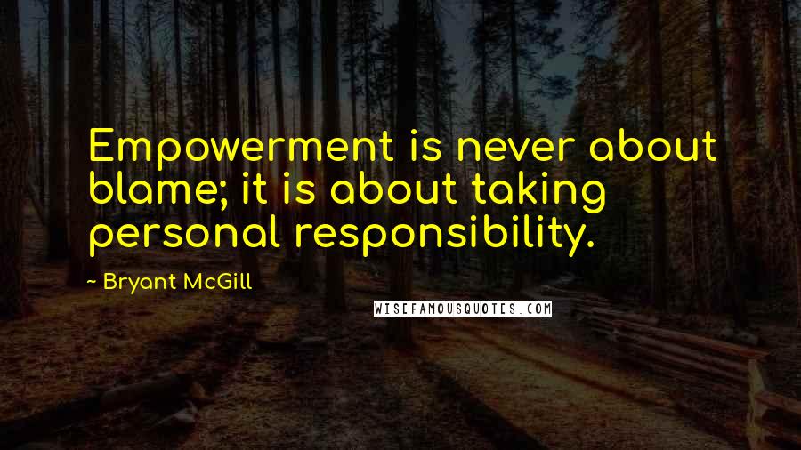 Bryant McGill Quotes: Empowerment is never about blame; it is about taking personal responsibility.