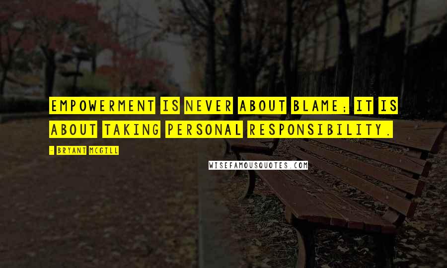 Bryant McGill Quotes: Empowerment is never about blame; it is about taking personal responsibility.