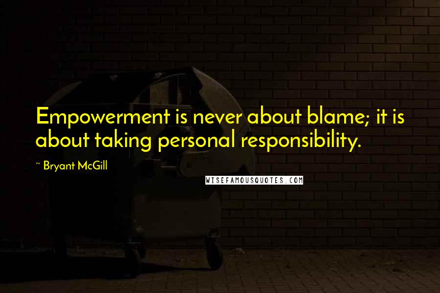 Bryant McGill Quotes: Empowerment is never about blame; it is about taking personal responsibility.