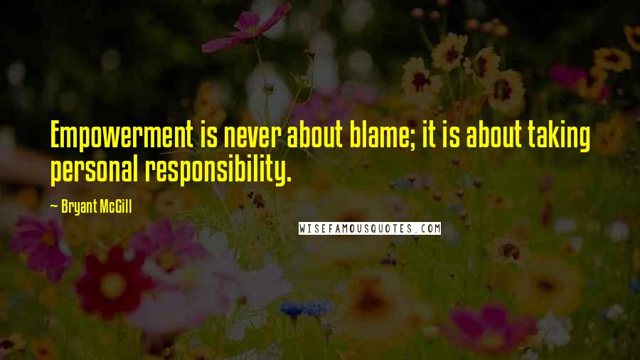 Bryant McGill Quotes: Empowerment is never about blame; it is about taking personal responsibility.