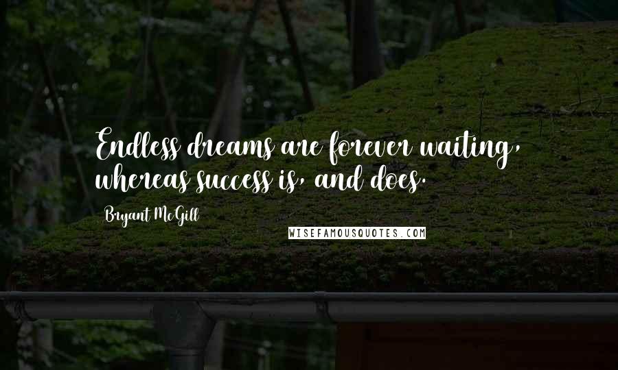 Bryant McGill Quotes: Endless dreams are forever waiting, whereas success is, and does.