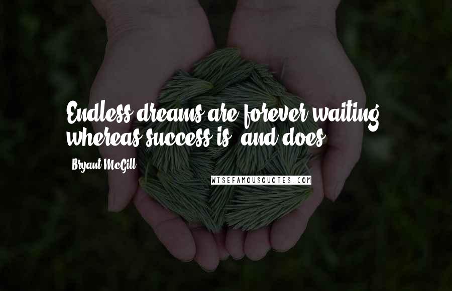 Bryant McGill Quotes: Endless dreams are forever waiting, whereas success is, and does.