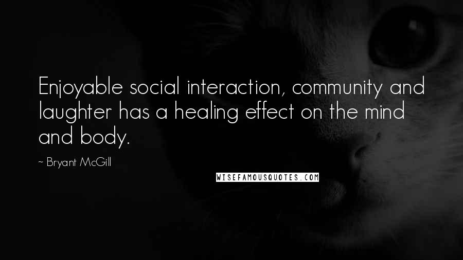 Bryant McGill Quotes: Enjoyable social interaction, community and laughter has a healing effect on the mind and body.