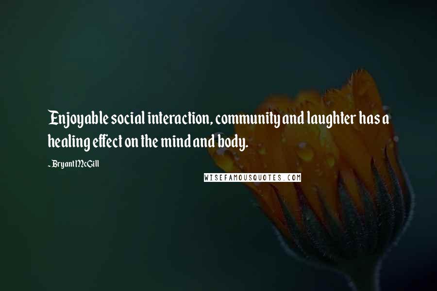 Bryant McGill Quotes: Enjoyable social interaction, community and laughter has a healing effect on the mind and body.