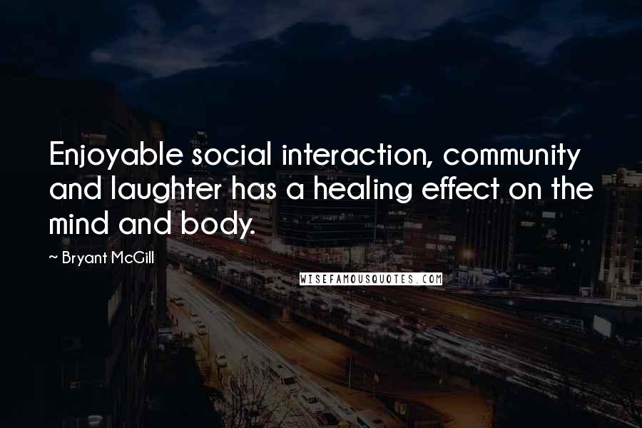 Bryant McGill Quotes: Enjoyable social interaction, community and laughter has a healing effect on the mind and body.