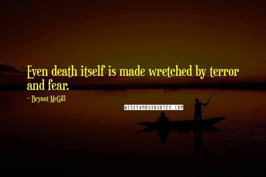 Bryant McGill Quotes: Even death itself is made wretched by terror and fear.