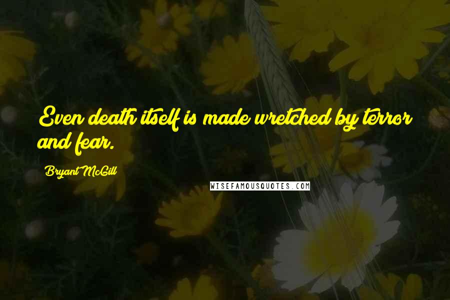 Bryant McGill Quotes: Even death itself is made wretched by terror and fear.