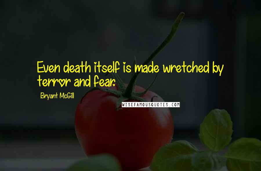 Bryant McGill Quotes: Even death itself is made wretched by terror and fear.