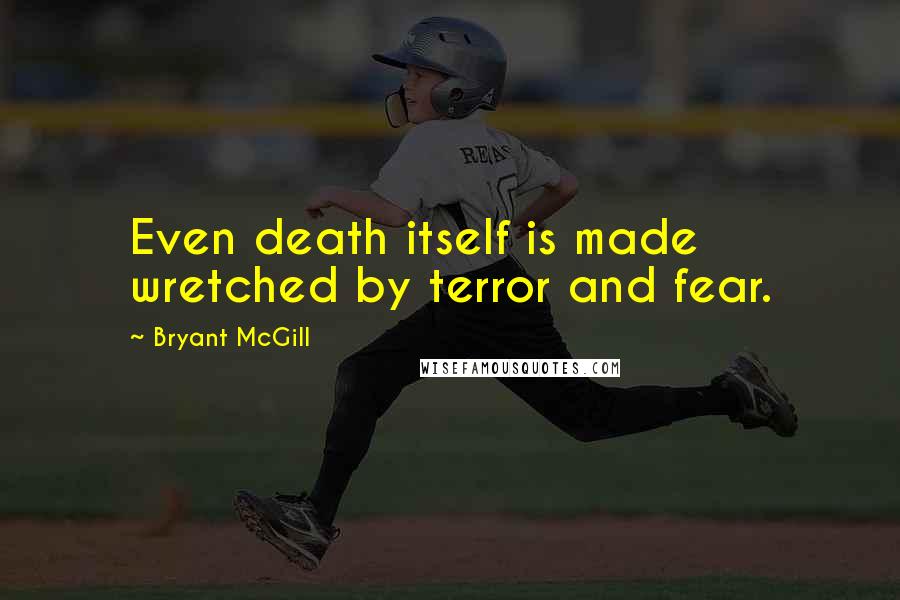 Bryant McGill Quotes: Even death itself is made wretched by terror and fear.