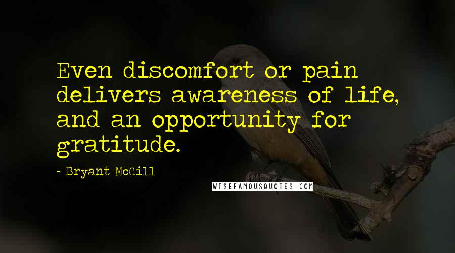 Bryant McGill Quotes: Even discomfort or pain delivers awareness of life, and an opportunity for gratitude.