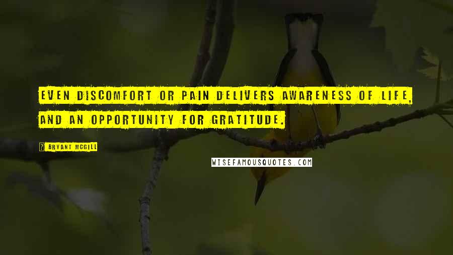 Bryant McGill Quotes: Even discomfort or pain delivers awareness of life, and an opportunity for gratitude.
