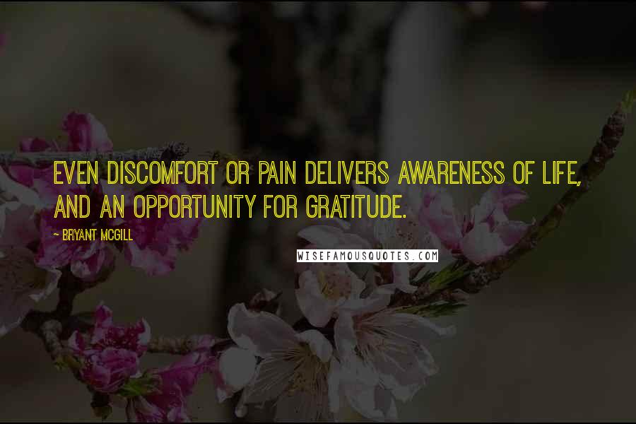 Bryant McGill Quotes: Even discomfort or pain delivers awareness of life, and an opportunity for gratitude.
