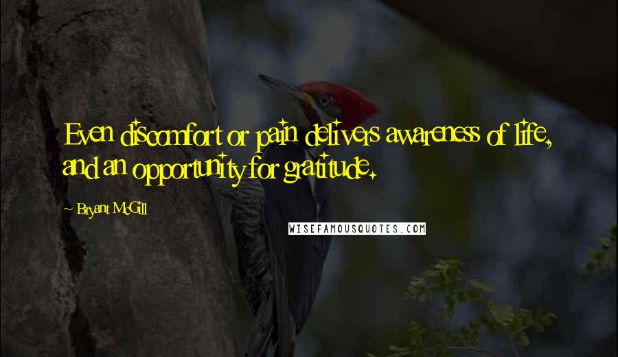 Bryant McGill Quotes: Even discomfort or pain delivers awareness of life, and an opportunity for gratitude.