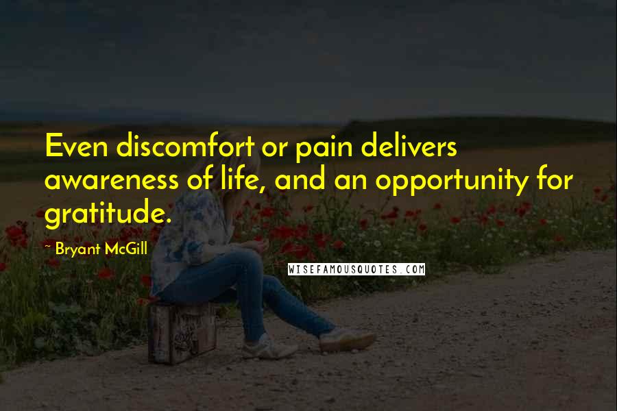 Bryant McGill Quotes: Even discomfort or pain delivers awareness of life, and an opportunity for gratitude.