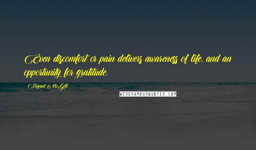 Bryant McGill Quotes: Even discomfort or pain delivers awareness of life, and an opportunity for gratitude.