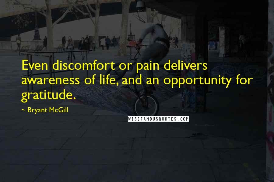 Bryant McGill Quotes: Even discomfort or pain delivers awareness of life, and an opportunity for gratitude.