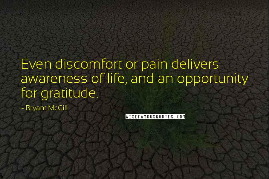 Bryant McGill Quotes: Even discomfort or pain delivers awareness of life, and an opportunity for gratitude.
