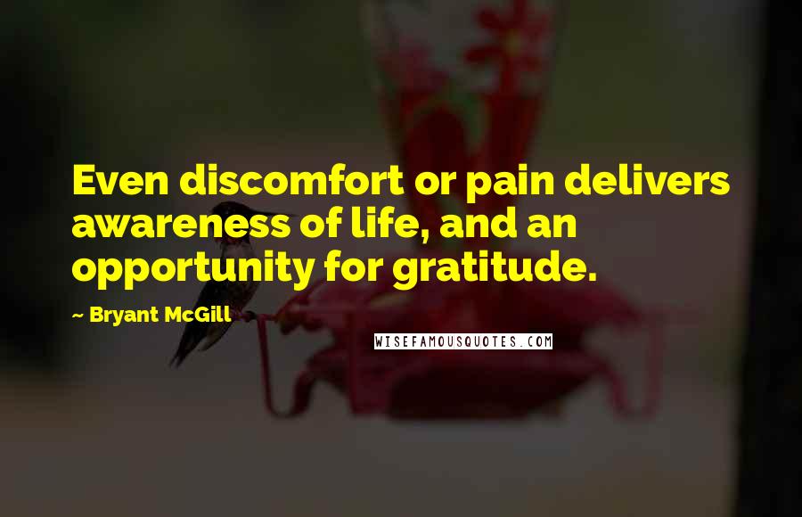 Bryant McGill Quotes: Even discomfort or pain delivers awareness of life, and an opportunity for gratitude.