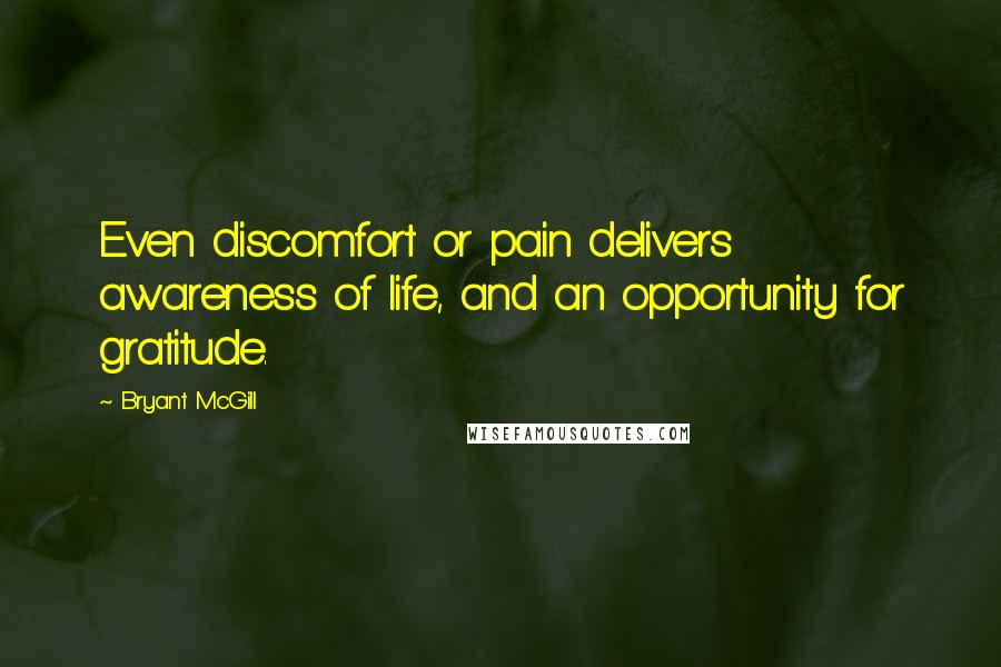 Bryant McGill Quotes: Even discomfort or pain delivers awareness of life, and an opportunity for gratitude.