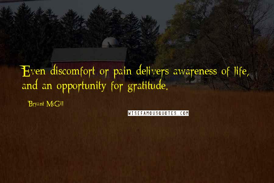Bryant McGill Quotes: Even discomfort or pain delivers awareness of life, and an opportunity for gratitude.