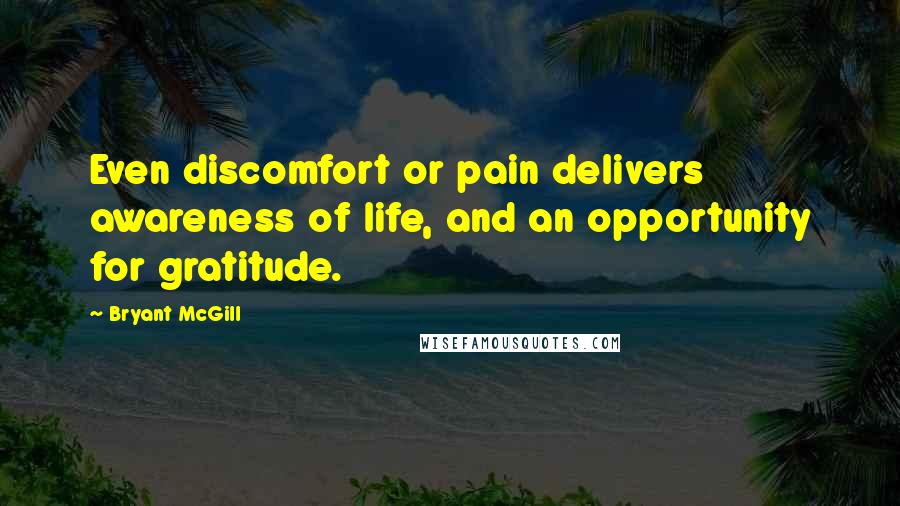 Bryant McGill Quotes: Even discomfort or pain delivers awareness of life, and an opportunity for gratitude.