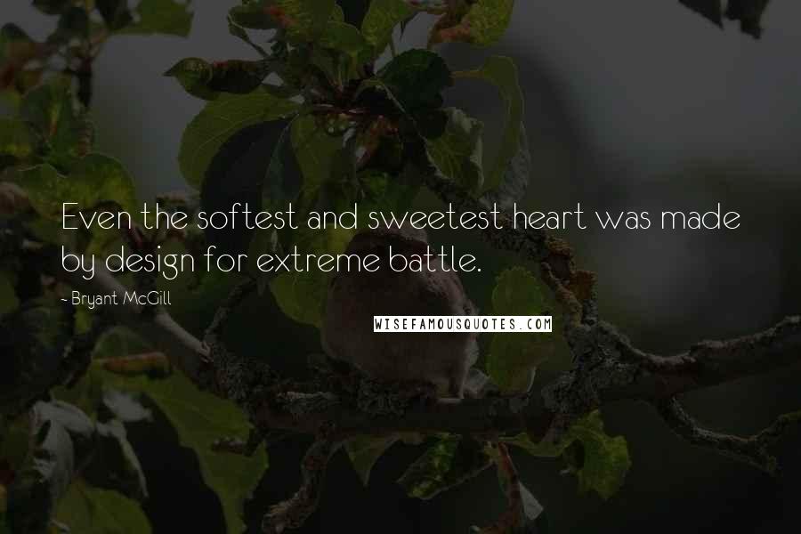 Bryant McGill Quotes: Even the softest and sweetest heart was made by design for extreme battle.