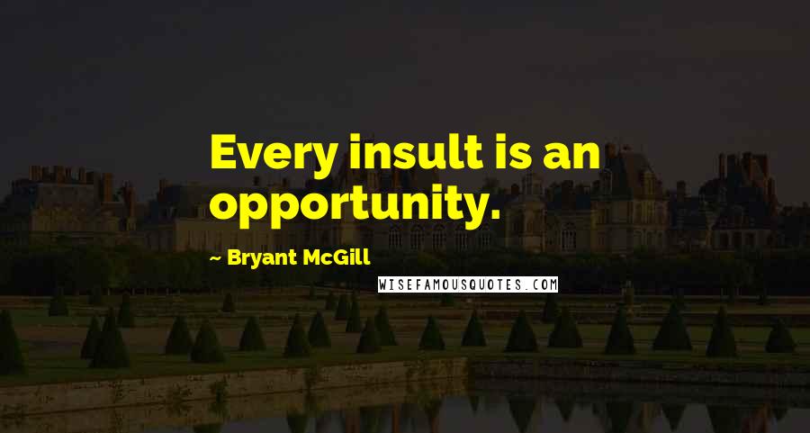 Bryant McGill Quotes: Every insult is an opportunity.