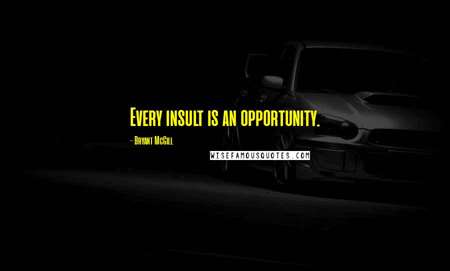 Bryant McGill Quotes: Every insult is an opportunity.