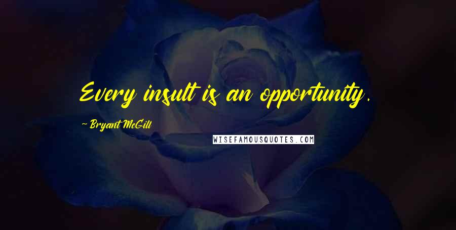 Bryant McGill Quotes: Every insult is an opportunity.