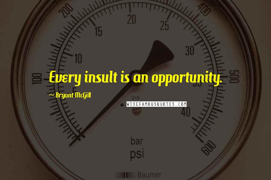 Bryant McGill Quotes: Every insult is an opportunity.