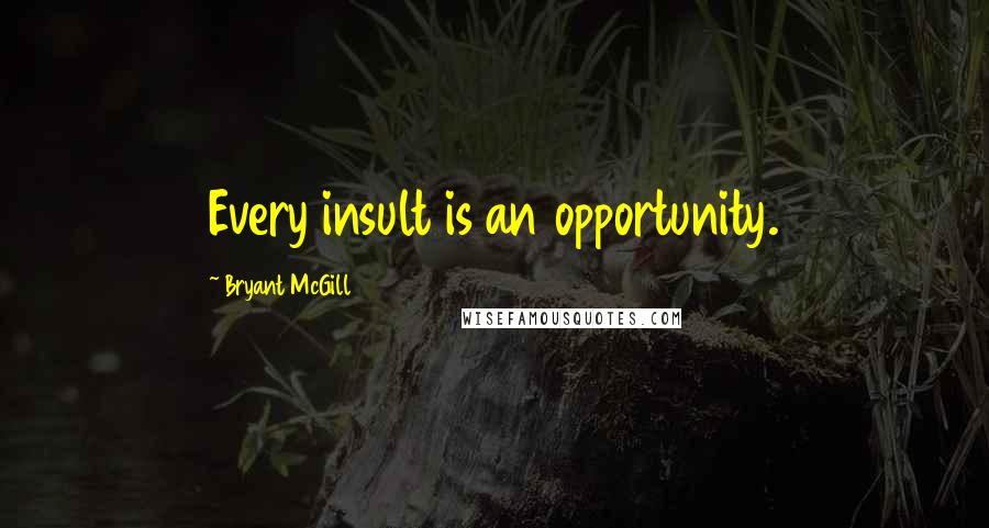 Bryant McGill Quotes: Every insult is an opportunity.