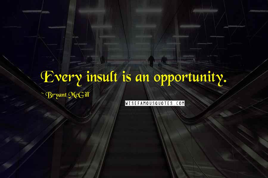 Bryant McGill Quotes: Every insult is an opportunity.