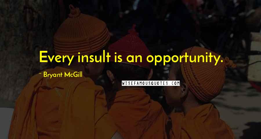 Bryant McGill Quotes: Every insult is an opportunity.
