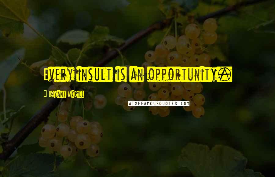 Bryant McGill Quotes: Every insult is an opportunity.