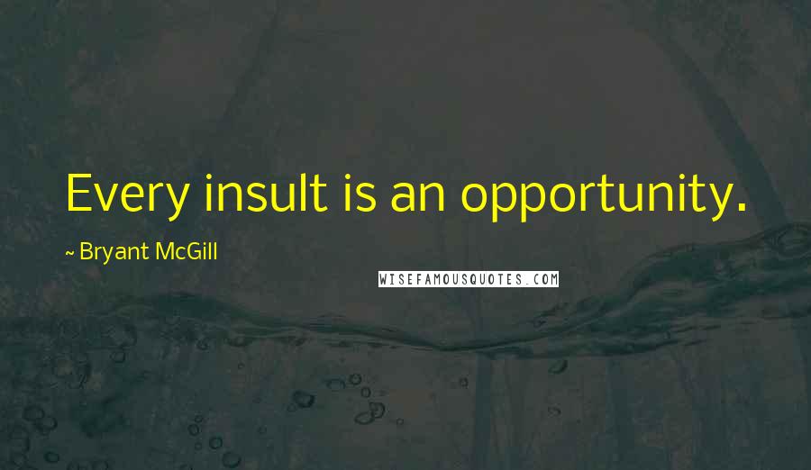 Bryant McGill Quotes: Every insult is an opportunity.