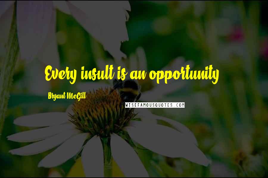 Bryant McGill Quotes: Every insult is an opportunity.