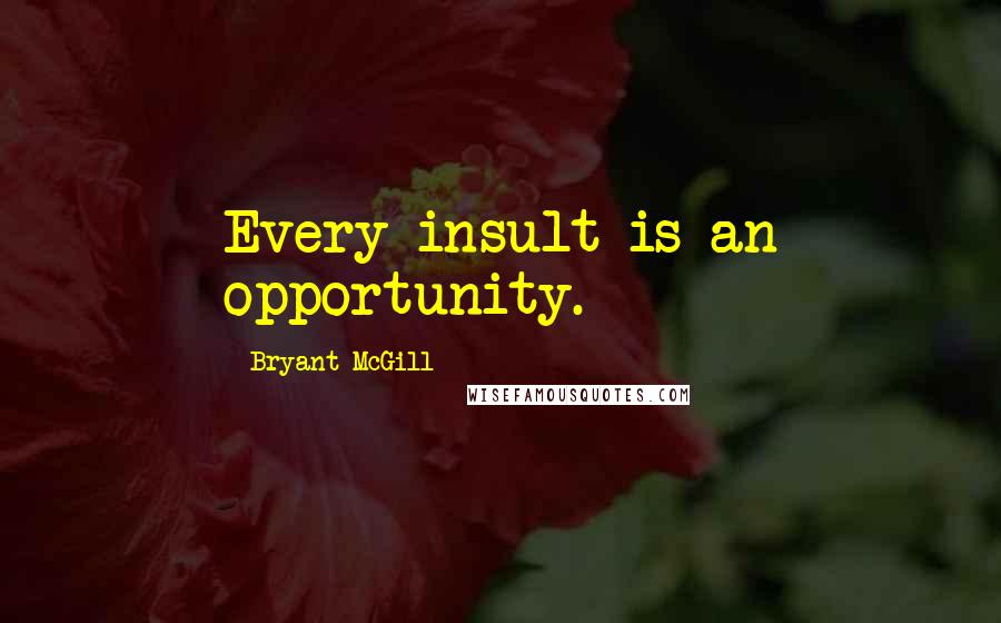 Bryant McGill Quotes: Every insult is an opportunity.