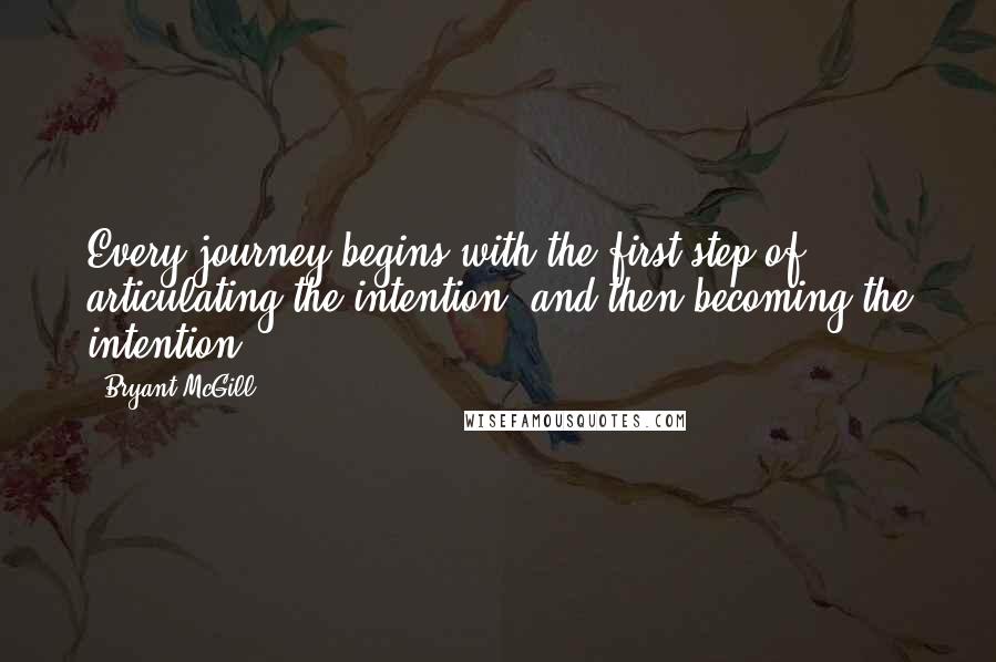 Bryant McGill Quotes: Every journey begins with the first step of articulating the intention, and then becoming the intention.