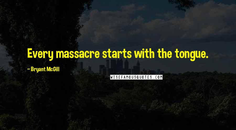 Bryant McGill Quotes: Every massacre starts with the tongue.
